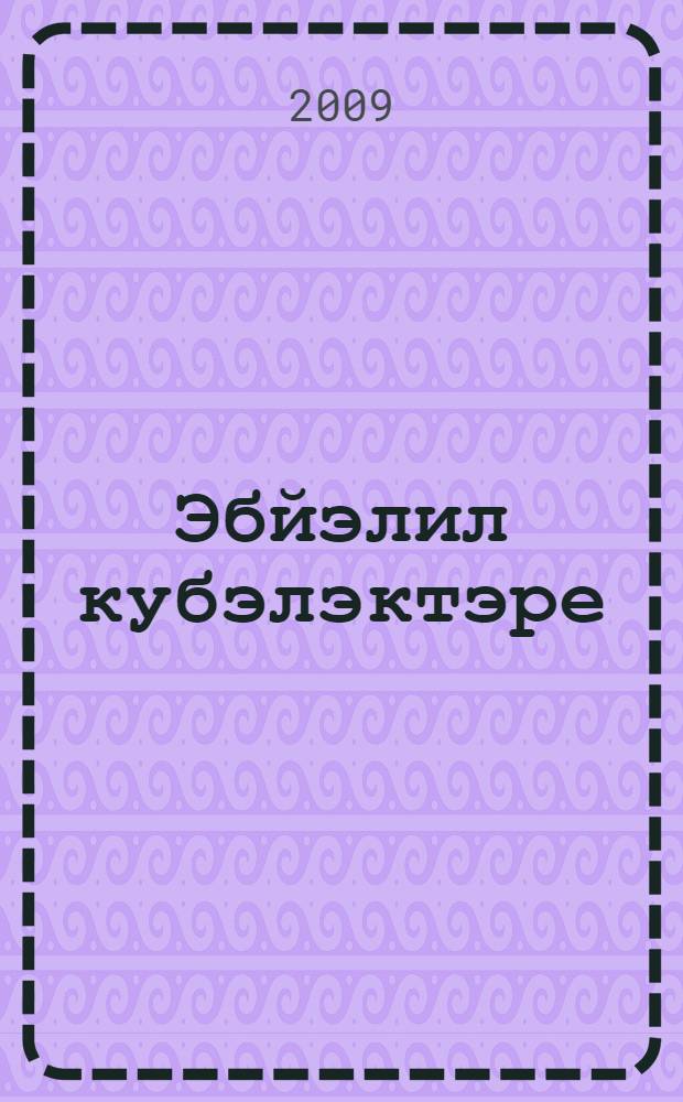 Эбйэлил кубэлэктэре : Башkортостан Респ. Эбйэлил р-нында яшэгэн кубэлэк ырыуы тарихы, бөгөнгөhе = [Кубалаки Абзелиловского района