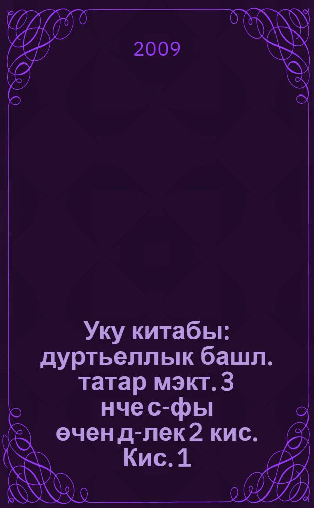 Уку китабы : дуртьеллык башл. татар мэкт. 3 нче с-фы өчен д-лек 2 кис. Кис. 1