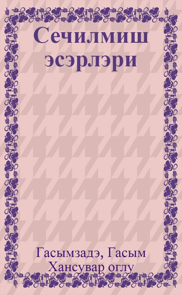 Сечилмиш эсэрлэри = Избранные произведения