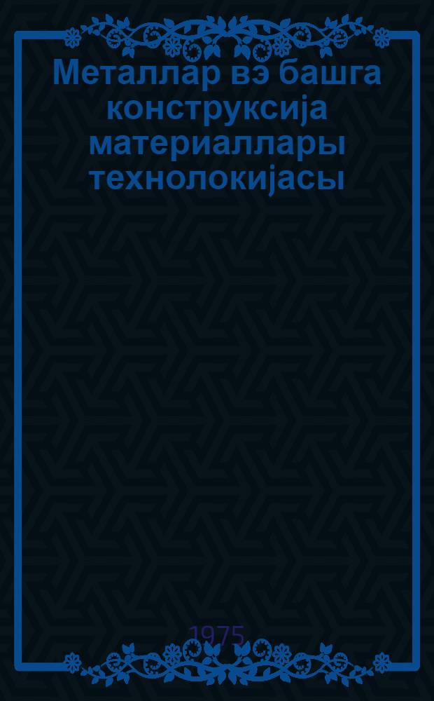 Металлар вэ башга конструксиjа материаллары технолокиjасы : али техники мэктэблэр учун дэрслик = Технология металлов и других конструкционных материалов