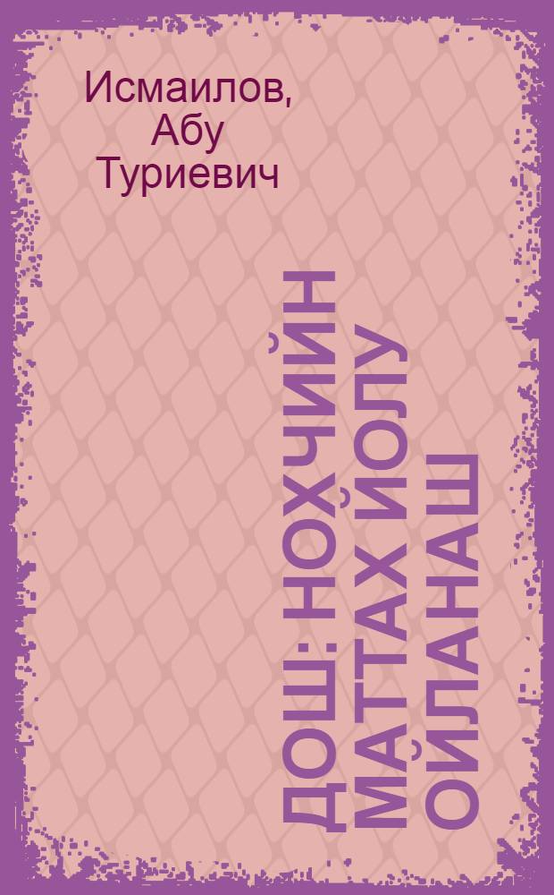 Дош : нохчийн маттах йолу ойланаш : нохчийн-оьрсийн дошам, синонимаш, омонимаш, архаизмаш, антонимаш, кицанаш, аларш, русско-чеченский словарь = Слово