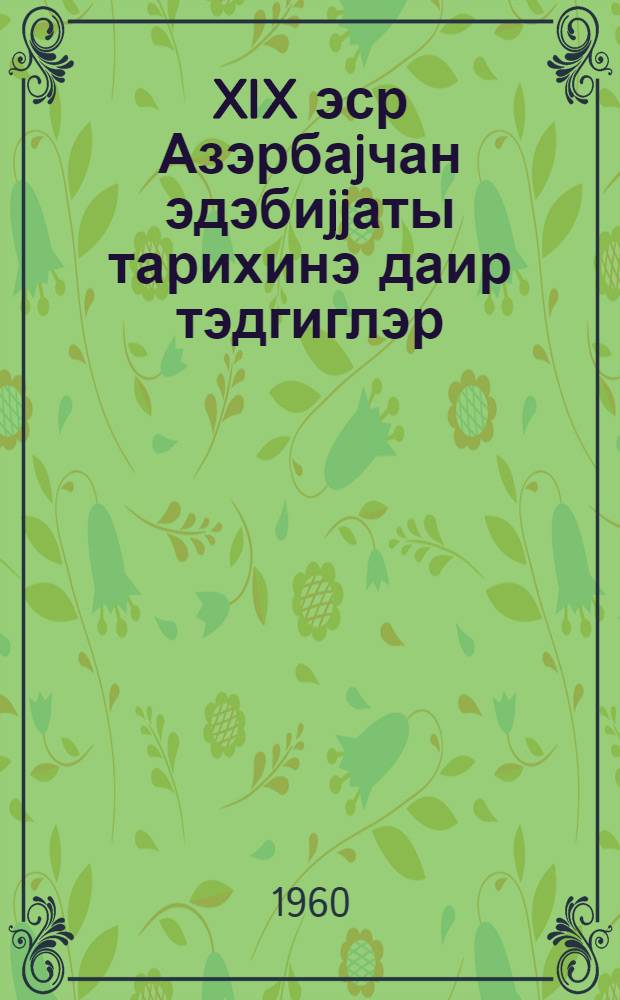 XIX эср Азэрбаjчан эдэбиjjаты тарихинэ даир тэдгиглэр : (педагожи институтларын тэлэбэлэри учун тэдрис вэсаити = Исследования из истории азербайджанской литературы XIX века
