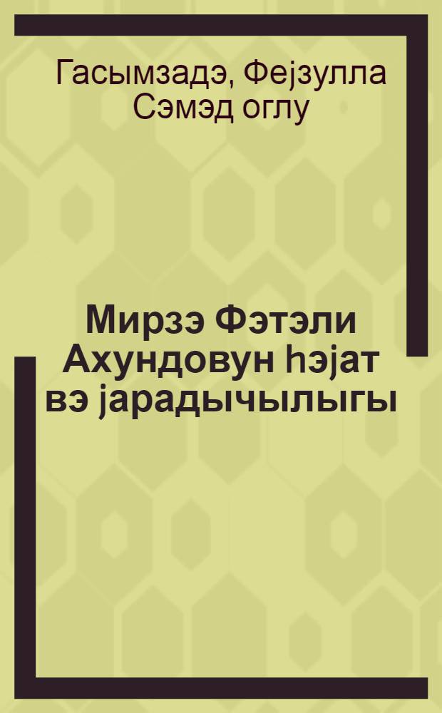 Мирзэ Фэтэли Ахундовун hэjат вэ jарадычылыгы = Жизнь и творчество Мирза Фатали Ахундова