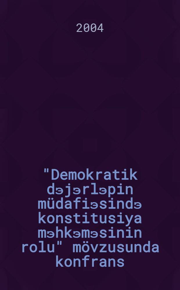 "Demokratik dэjэrlэpin m&uuml;dafiэsindэ konstitusiya mэhkэmэsinin rolu" m&ouml;vzusunda konfrans = Конференция на тему "Роль Конституционного суда в защите демократических ценностей" = Conference on "Role jf the constitutional in protection jf democratic values : Baki, 14-15 iyul 2003-c&uuml; il