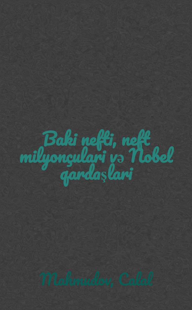 Baki nefti, neft milyonçulari vә Nobel qardaşlari = Baku oil barons and Nobel brothers : (elmi-publisistik monoqrafiya) = [Бакинская нефть, нефтяные миллионеры и братья Нобели ]