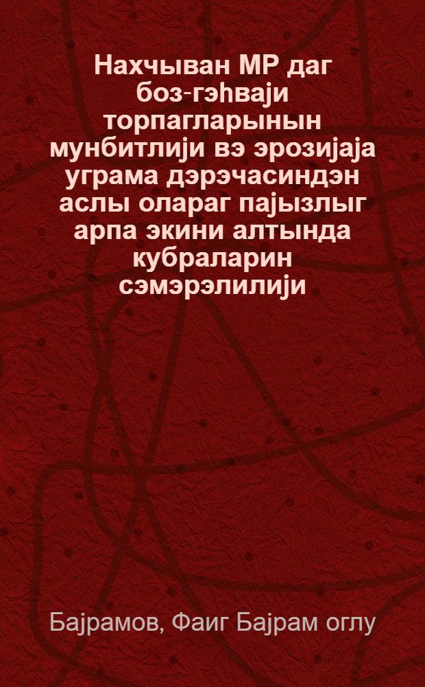 Нахчыван МР даг боз-гэhваjи торпагларынын мунбитлиjи вэ эрозиjаjа уграма дэрэчасиндэн аслы олараг паjызлыг арпа экини алтында кубраларин сэмэрэлилиjи : ихтисас: 06.01.04-агрокимиjа : кэнд тэсэрруфаты элм. нам. алимлик дэрэчэси алмаг учун тэгдим дис. автореф = Зависимость эффективности удобрений от степени эродированности и плодородия горно серо-коричневых почв Нахичеванской АР под озимым ячменем