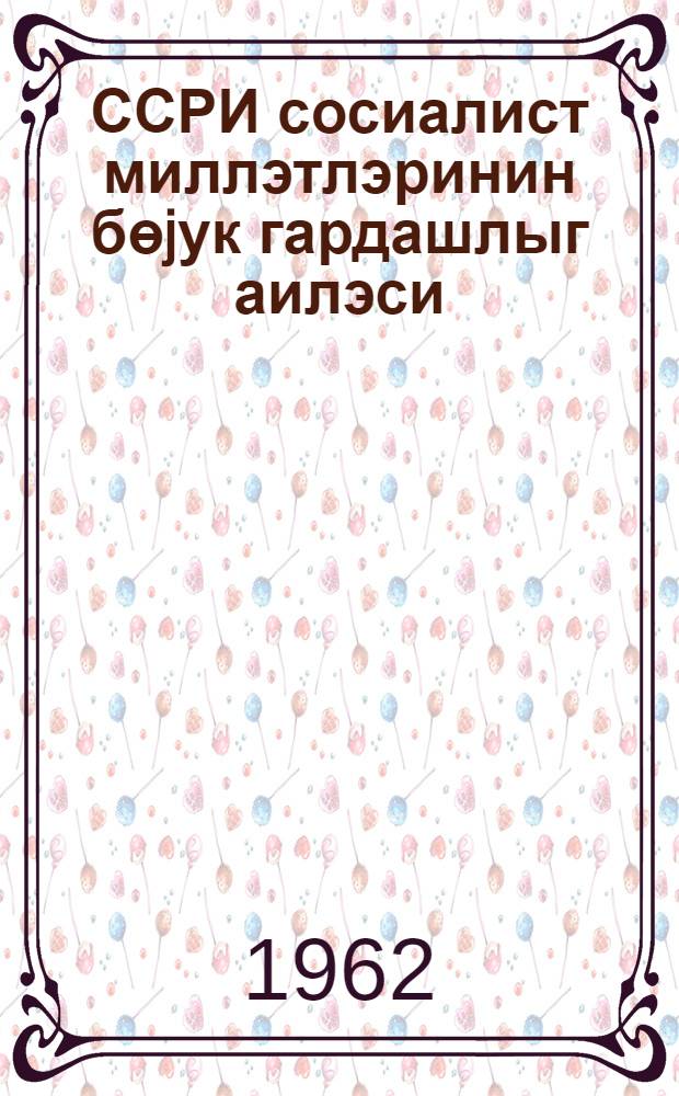 ССРИ сосиалист миллэтлэринин бөjук гардашлыг аилэси = Великая семья братских социалистических наций СССР