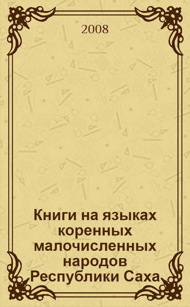 Книги на языках коренных малочисленных народов Республики Саха (Якутия), (1932-2007 гг.) : библиогр. указатель