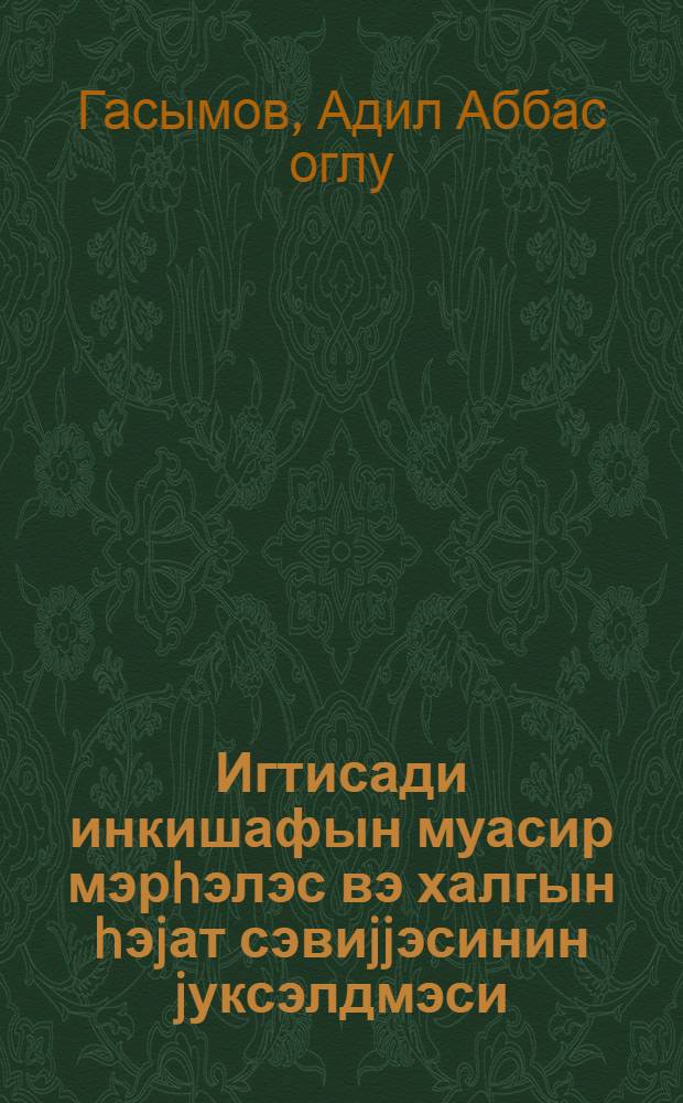 Игтисади инкишафын муасир мэрhэлэс вэ халгын hэjат сэвиjjэсинин jуксэлдмэси = Современный этап экономического развития и повышение благосостояния трудящихся