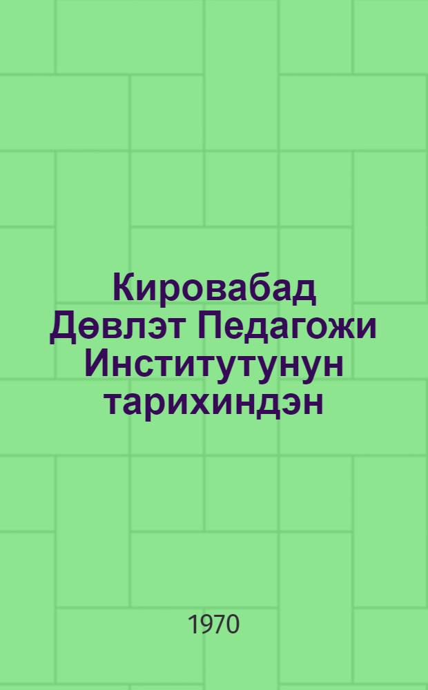 Кировабад Дөвлэт Педагожи Институтунун тарихиндэн = Из истории Кировабадского государственного педогогического института