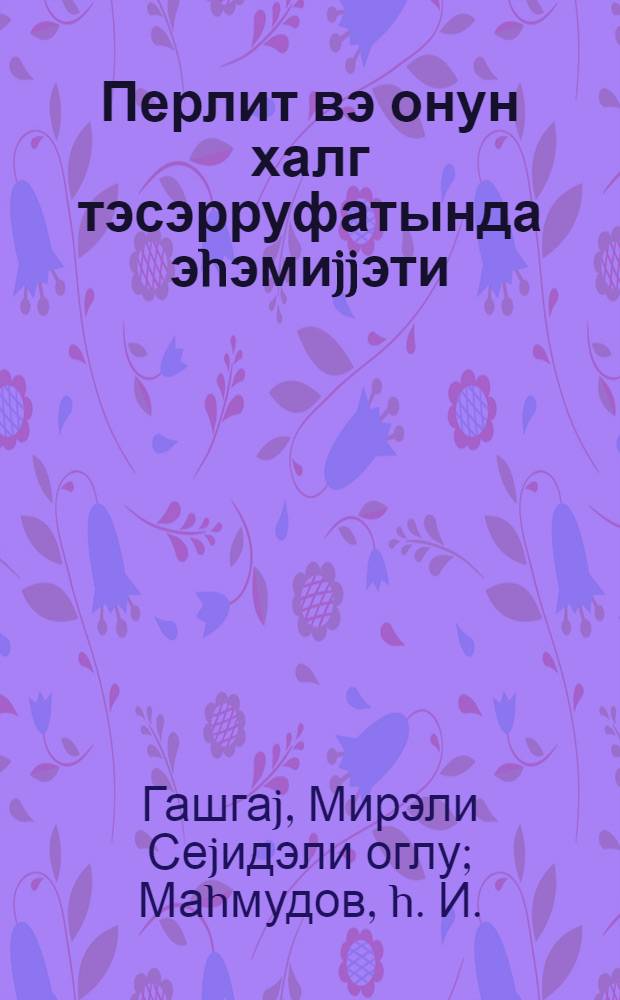 Перлит вэ онун халг тэсэрруфатында эhэмиjjэти : муhазирэчиjэ көмэк = Перлит и его народно-хозяйственное значение