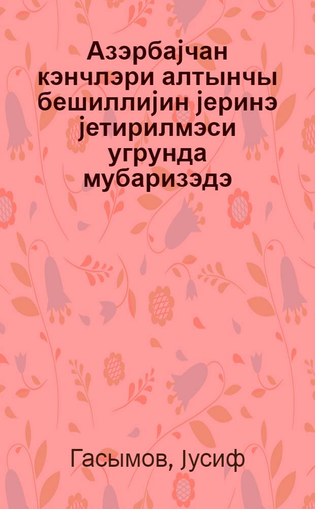 Азэрбаjчан кэнчлэри алтынчы бешиллиjин jеринэ jетирилмэси угрунда мубаризэдэ : муhазирэчилэр учун материал = Молодежь Азербайджана в борьбе за осуществление шестого пятилетнего плана