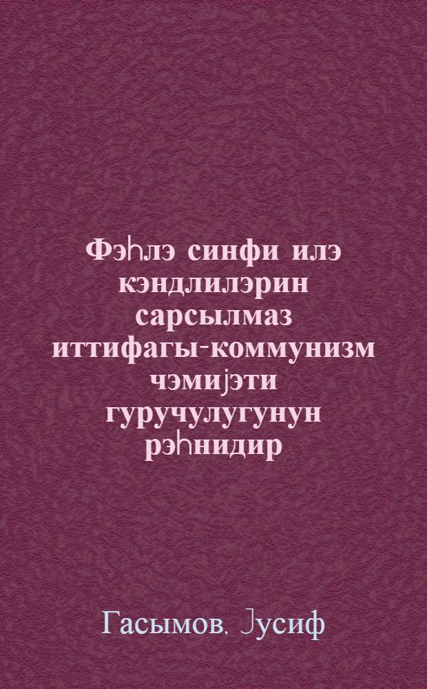 Фэhлэ синфи илэ кэндлилэрин сарсылмаз иттифагы-коммунизм чэмиjэти гуручулугунун рэhнидир = Нерушимый союз рабочего класса с крестьянством - залог строительства коммунистического общества