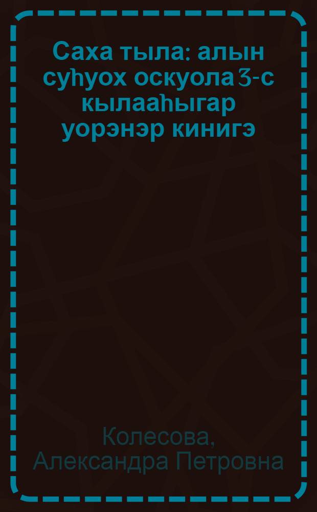 Саха тыла : алын суhуох оскуола 3-с кылааhыгар уорэнэр кинигэ (Д. Б. Эльконин - В. В. Давыдов систиэмэтэ) = Якутский язык