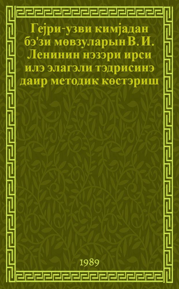 Геjри-узви кимjадан бэ'зи мөвзуларын В. И. Ленинин нэзэри ирси илэ элагэли тэдрисинэ даир методик көстэриш = [Методическое пособие по организации уроков химии, исходя из ленинских теорий]