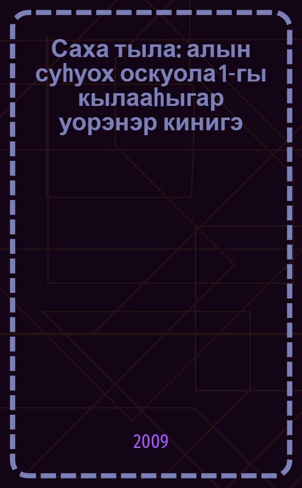 Саха тыла : алын суhуох оскуола 1-гы кылааhыгар уорэнэр кинигэ (Д. Б. Эльконин - В. В. Давыдов систиэмэтэ) = Якутский язык