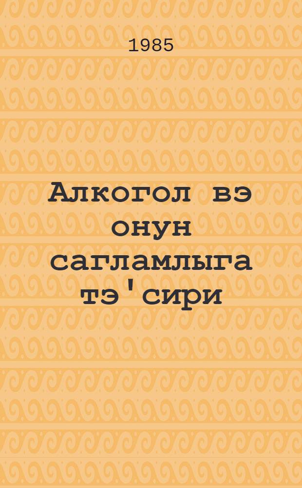 Алкогол вэ онун сагламлыга тэ'сири : муhазирэчиjэ көмэк = Алкоголь и его влияние на здоровье