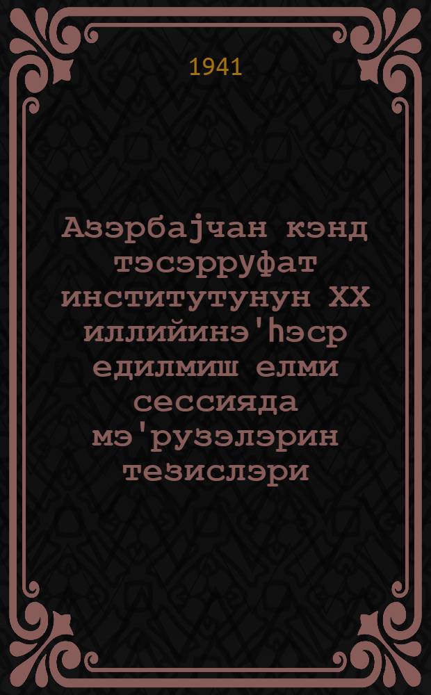 Азэрбаjчан кэнд тэсэррyфат институтунун ХХ иллийинэ'hэср едилмиш елми сессияда мэ'рузэлэрин тезислэри = Тезисы докладов на научной сессии, посвященной ХХ-летию института : (1920-1940) : К.Т. механиклэшдирилмэси вэ hидромелиорация секциясы : (1920-1940) : Секция механизации с. х. и гидромелиорации