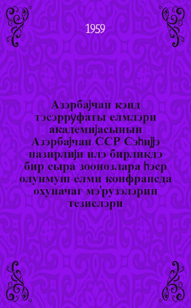 Азэрбаjчан кэнд тэсэррyфаты елмлэри академиjасынын Азэрбаjчан ССР Сэhиjjэ назирлиjи илэ бирликдэ бир сыра зоонозлара hэср олунмуш елми конфрансда охуначаг мэ'рузэлэрин тезислэри = Тезисы докладов научной конференции по зоонозам, созываемой Азербайджанской академией сельскохозяйственных наук совместно с Министерством здравоохранения Азербайджанской ССР