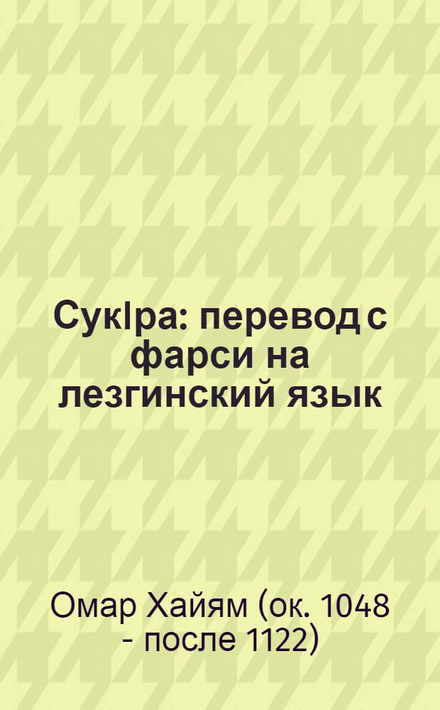 СукIра : перевод с фарси на лезгинский язык = Чаша