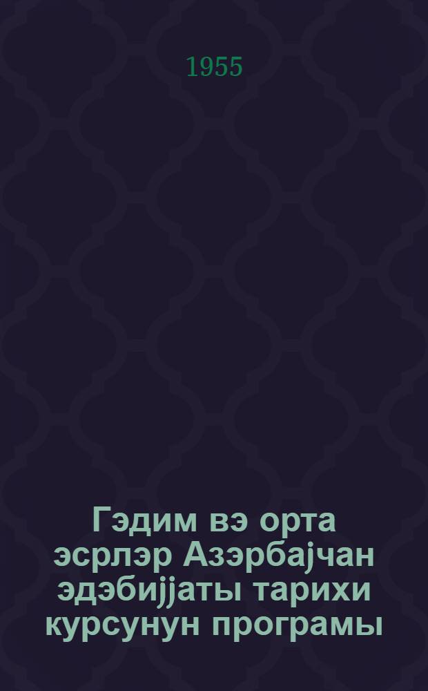 Гэдим вэ орта эсрлэр Азэрбаjчан эдэбиjjаты тарихи курсунун програмы : эн гэдим дөврдэн XIII эсрин башлангычына гэдэр = Программа по курсу истории азербайджанской литературы древних и средних веков