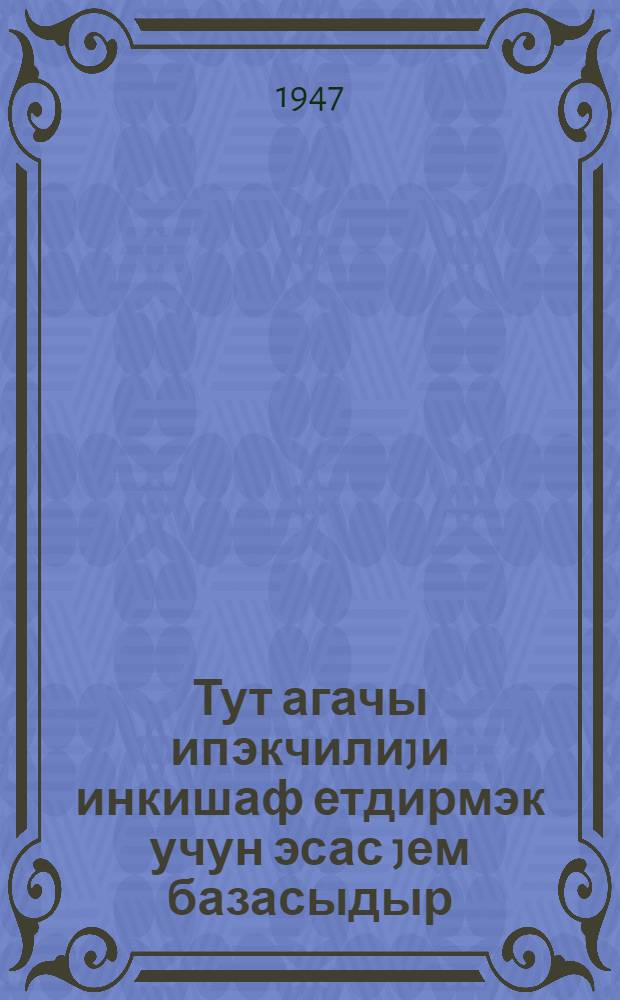 Тут агачы ипэкчилиjи инкишаф етдирмэк учун эсас jем базасыдыр : колхоз фэаллары учун охунан муhазирэлэр комплексинэ даир тезислэр = Шелковица, как основная кормовая база для развития шелководства