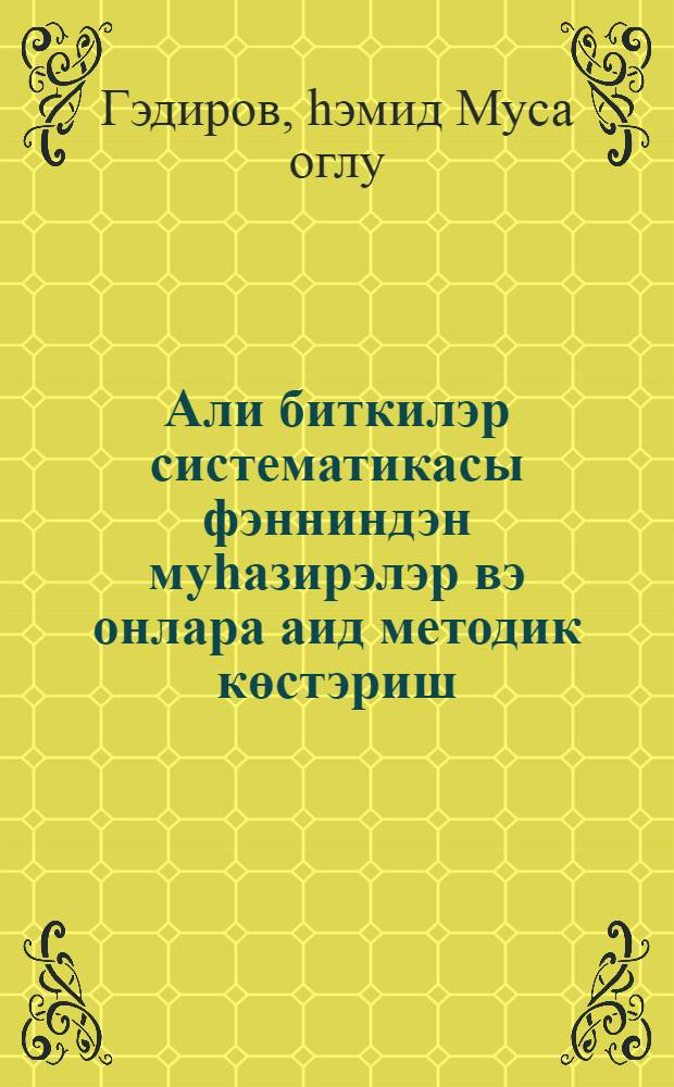 Али биткилэр систематикасы фэнниндэн муhазирэлэр вэ онлара аид методик көстэриш : архегонили муhазирэлэр систематикасына аид муhазирэлэрин мэтни узрэ = Лекции по систематике высших растений и методические указания к ним