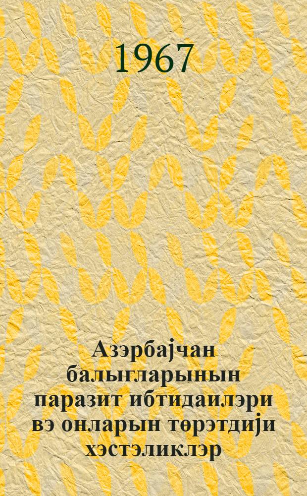 Азэрбаjчан балыгларынын паразит ибтидаилэри вэ онларын төрэтдиjи хэстэликлэр = Паразитические простейшие рыб Азербайджана и вызываемые ими заболевания