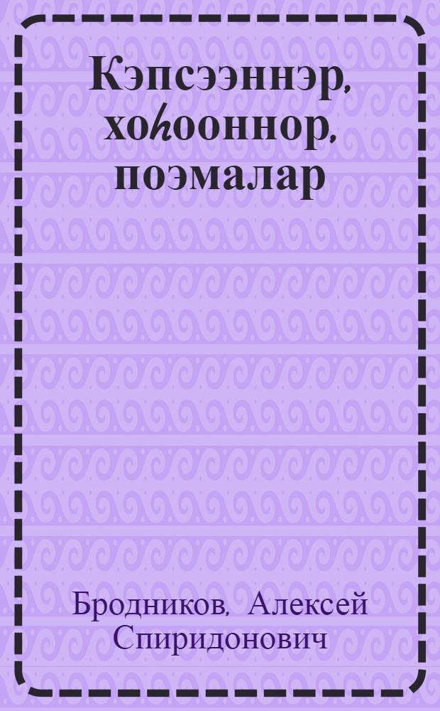 Кэпсээннэр, хоhооннор, поэмалар : орто уонна улахан саастаах оскуола оголоругар = Рассказы, стихи, поэмы
