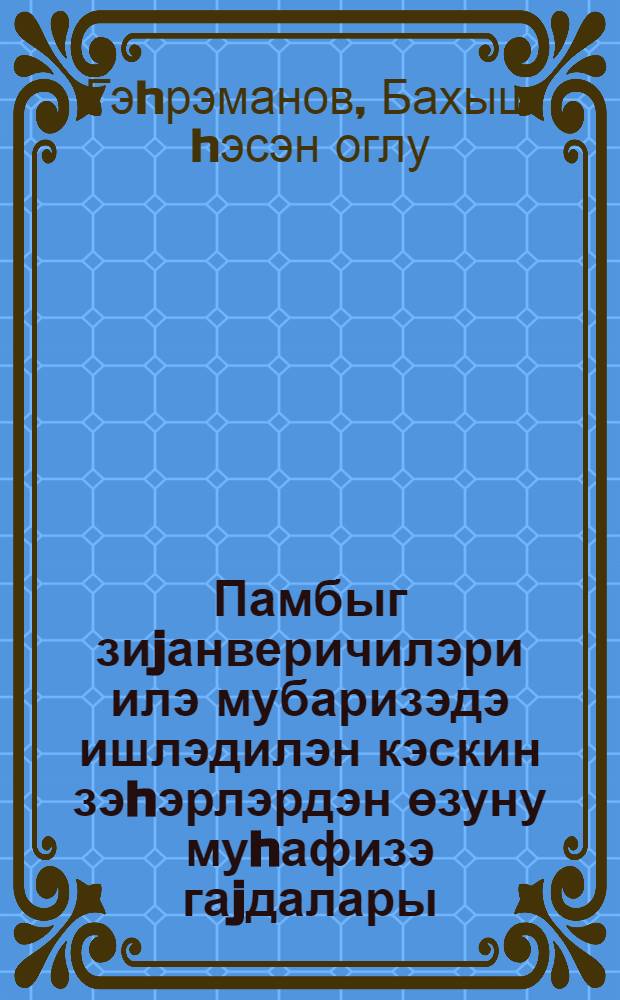 Памбыг зиjанверичилэри илэ мубаризэдэ ишлэдилэн кэскин зэhэрлэрдэн өзуну муhафизэ гаjдалары : jаддаш китабчасы = Правила защиты от сильнодействующих ядовитых веществ, применяемых в борьбе с вредителями хлопчатника