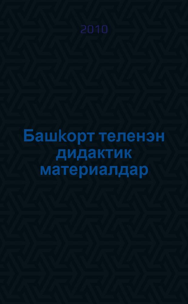 Башkорт теленэн дидактик материалдар : башkорт теле дэулэт теле итеп уkытылган башл. hэм урта проф. белем биреу учреждениелары өсөн = Дидактические материалы по башкирскому языку