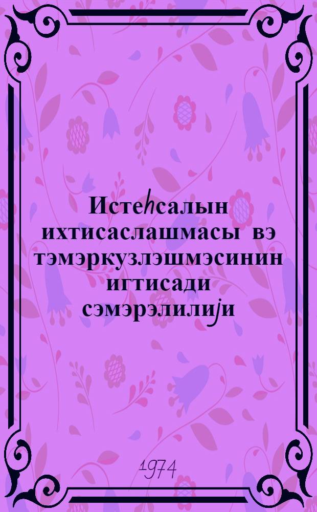 Истеhсалын ихтисаслашмасы вэ тэмэркузлэшмэсинин игтисади сэмэрэлилиjи = Экономическая эффективность специализации и концентрации производства