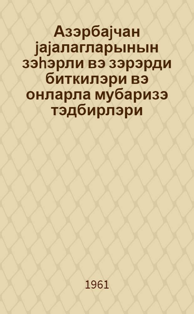 Азэрбаjчан jаjалагларынын зэhэрли вэ зэрэрди биткилэри вэ онларла мубаризэ тэдбирлэри = Ядовитые и вредные растения летних пастбищ Азербайджана и меры борьбы с ним
