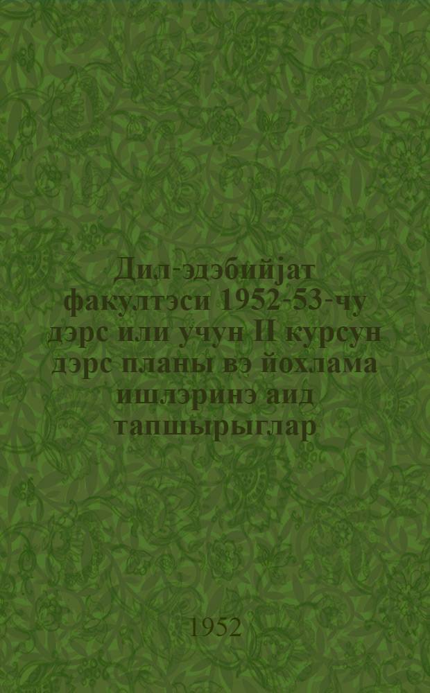 Дил-эдэбийjат факултэси 1952-53-чу дэрс или учун II курсун дэрс планы вэ йохлама ишлэринэ аид тапшырыглар = Учебный план и темы контрольных работ по II курсу литературного факультета на 1952-53 учебный год