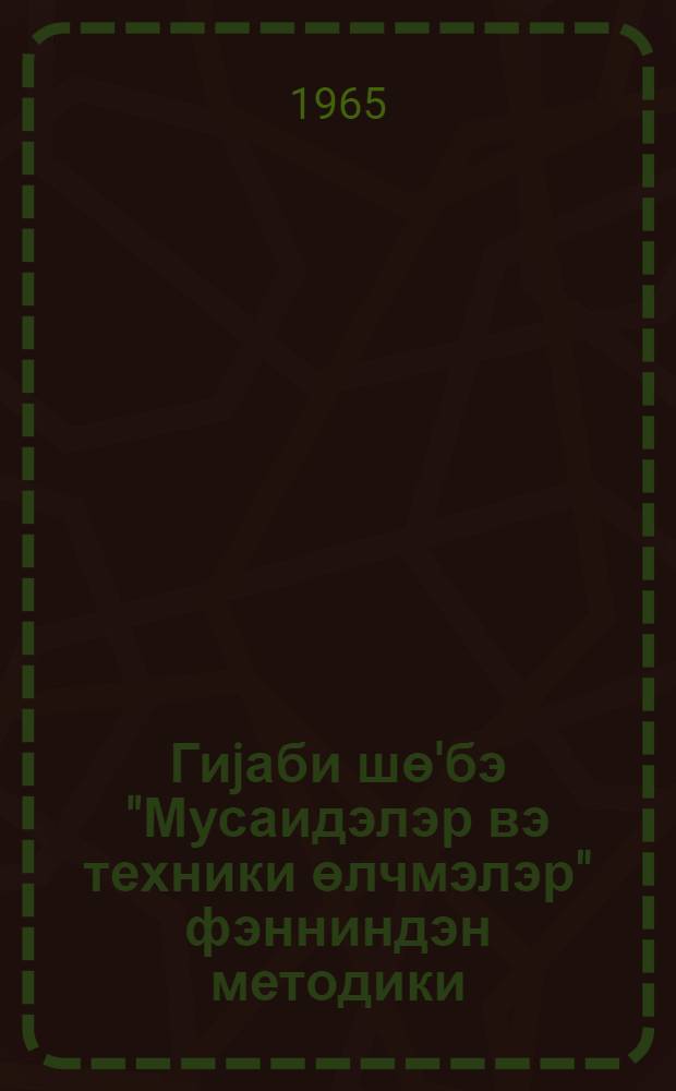 Гиjаби шө'бэ "Мусаидэлэр вэ техники өлчмэлэр" фэнниндэн методики = Методика "Допуски и технические измерения для заочников"