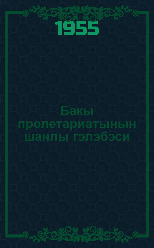 Бакы пролетариатынын шанлы гэлэбэси = Славная победа бакинского пролетариата : (Бакыда 1904-чу ил декабр тэ'тилинин 50-иллиjи мусаибэтилэ) = Славная победа бакинского пролетариата