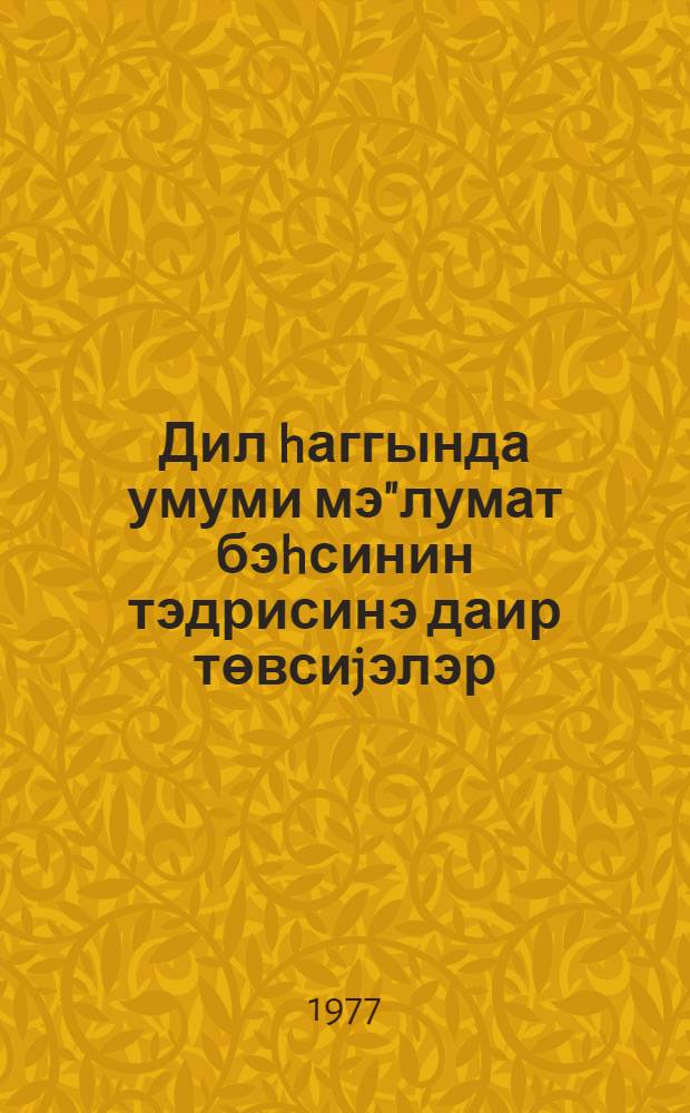Дил hаггында умуми мэ"лумат бэhсинин тэдрисинэ даир төвсиjэлэр : (азэрбаjчан дилиндэн jени програмла) = Методические советы о преподавании темы