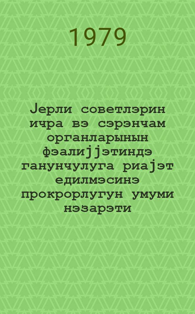 Jерли советлэрин ичра вэ сэрэнчам органларынын фэалиjjэтиндэ ганунчулуга риаjэт едилмэсинэ прокрорлугун умуми нэзарэти : муhазирэчиjэ көмэк = Общий прокурорский надзор за соблюденинм законности в деятельности исполнительно-распорядительных органов местных Советов