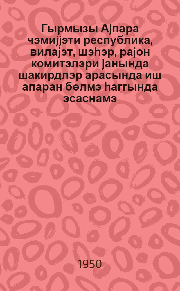 Гырмызы Аjпара чэмиjjэти республика, вилаjэт, шэhэр, раjон комитэлэри jанында шакирдлэр арасында иш апаран бөлмэ hаггында эсаснамэ = Положение об отделах по работе среди учеников при республиканских областных, городских и районных комитетах общества Красного Креста