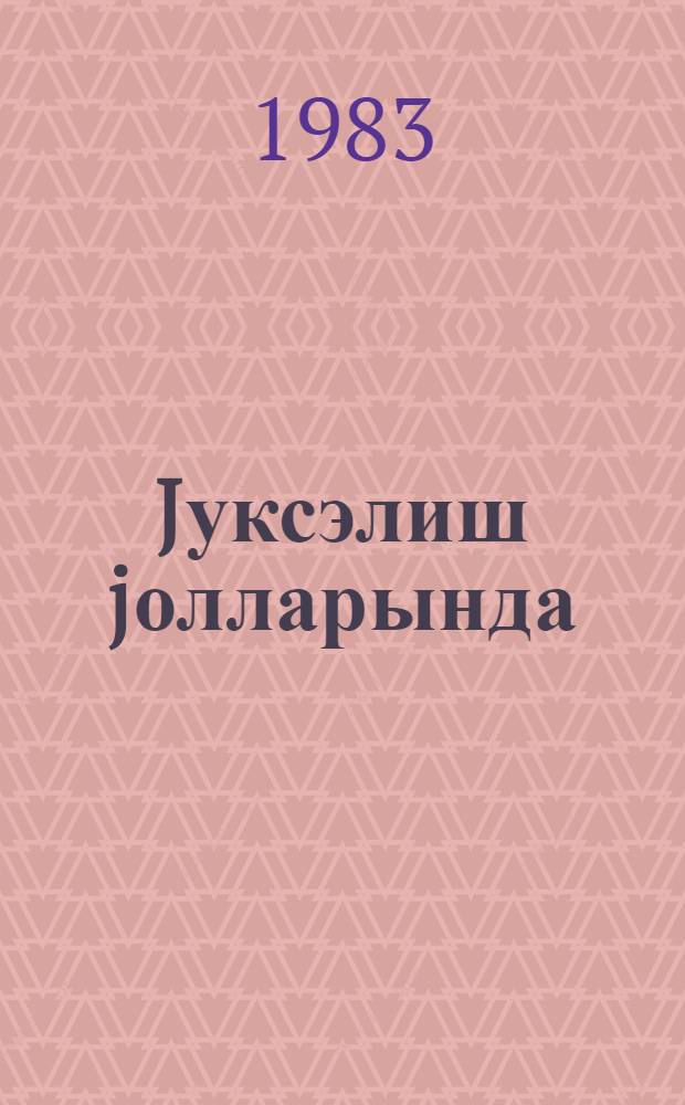 Jуксэлиш jолларында : азэрбаjчан партиjа тэшкылатынын инкишафы саhэсиндэ фэлиjjэти : (1970-1980-чи иллэр) = На путях подъема