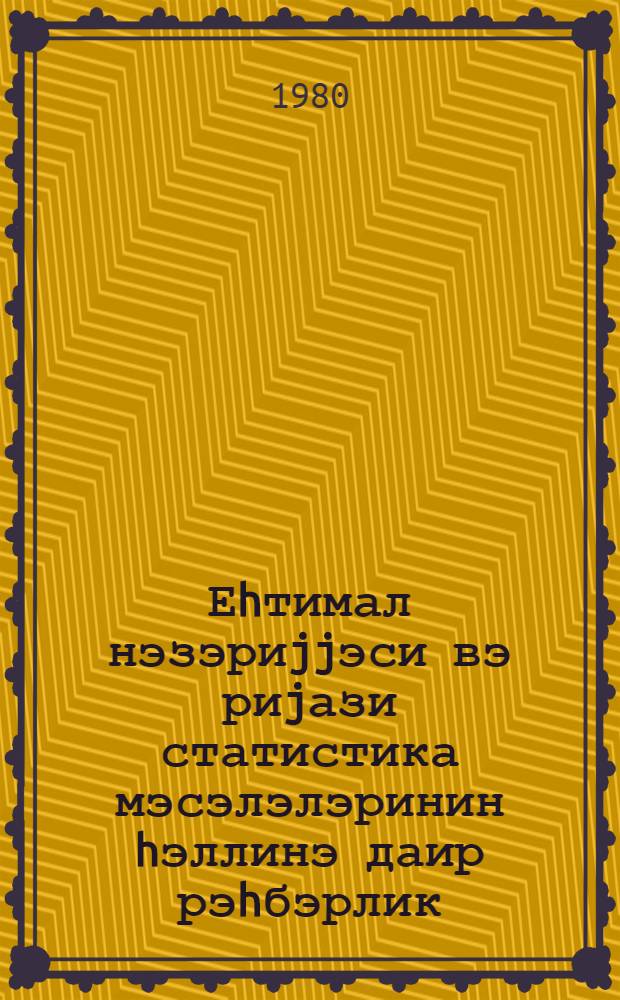 Еhтимал нэзэриjjэси вэ риjази статистика мэсэлэлэринин hэллинэ даир рэhбэрлик : али техники мэктэблэр учун дэрс вэсаити = Руководство к решению задач по теории вероятности и математической статистике
