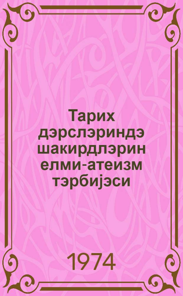 Тарих дэрслэриндэ шакирдлэрин елми-атеизм тэрбиjэси = Научно-атеистическое воспитание учащихся на уроках истории