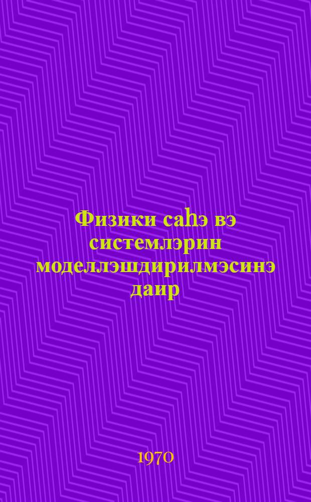 Физики саhэ вэ системлэрин моделлэшдирилмэсинэ даир : китабчадан али мэктэблэрдэ дэрс деjэн муэллимлэр, елми ишчилэр, муhэндислэр вэ тэлэбэлэр истифадэ едэ билэрлэр = К моделированию физичесих полей и систем