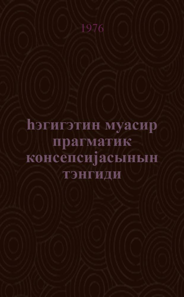hэгигэтин муасир прагматик консепсиjасынын тэнгиди : (тэдрис вэсаити) = [Критика современной прагматической концепции истины