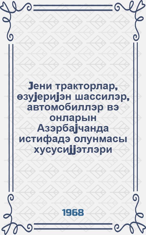 Jени тракторлар, өзуjериjэн шассилэр, автомобиллэр вэ онларын Азэрбаjчанда истифадэ олунмасы хусусиjjэтлэри = Новые тракторы, самоходные шасси, автомобили и особенности их использования в Азербайджане