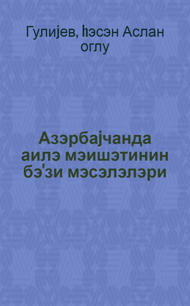 Азэрбаjчанда аилэ мэишэтинин бэ'зи мэсэлэлэри : (кечмиш вэ муасир дөвр) = Некоторые вопросы современного быта в Азербайджане