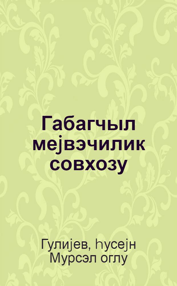 Габагчыл меjвэчилик совхозу : (Губа раjону 12 N-ли меjвэчилик совхозунун иш тэчрубэси) = Передовой плодоводческий совхоз