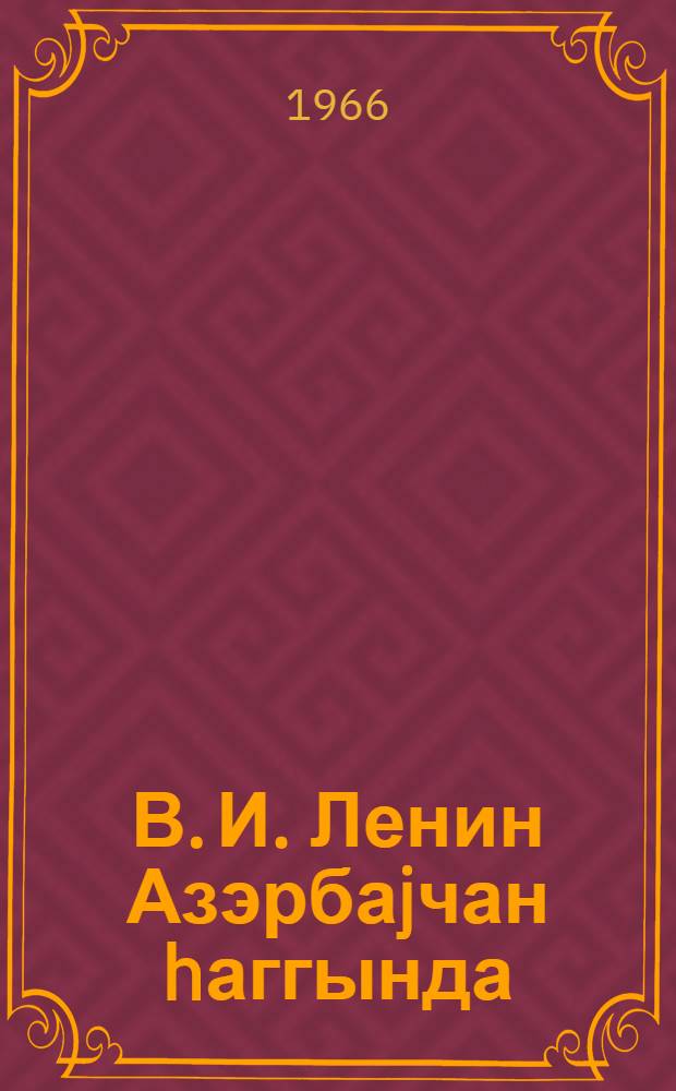 В. И. Ленин Азэрбаjчан hаггында : (В. И. Ленинин эсэрлэри кулиjjатынын сэhифэлэриндэ) = В. И. Ленин об Азербайджане