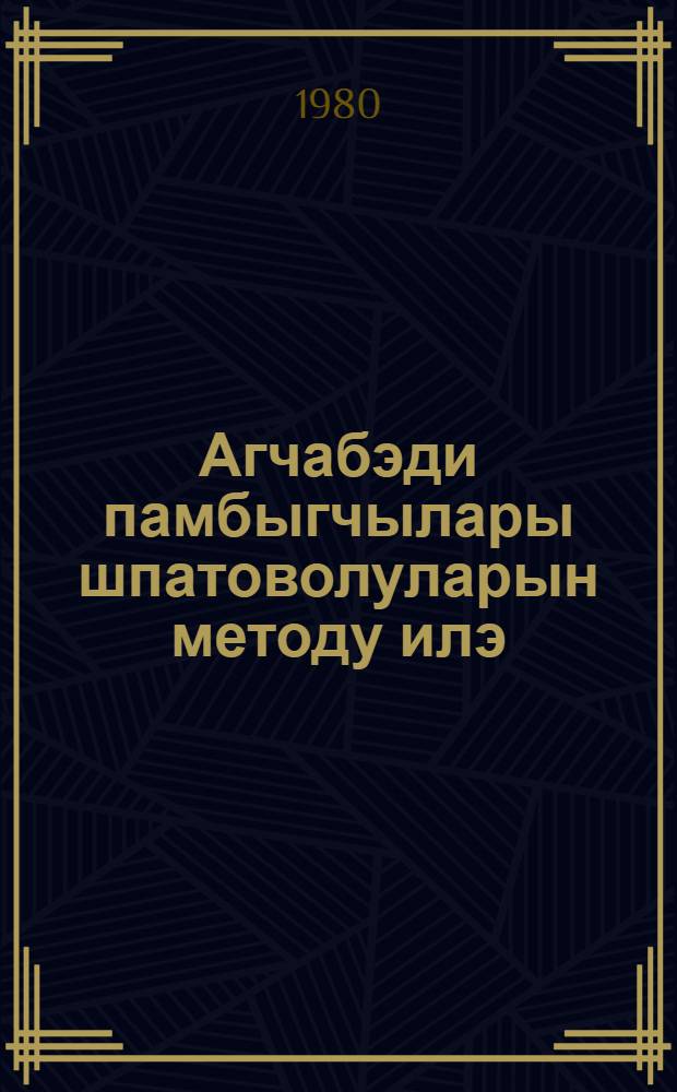 Агчабэди памбыгчылары шпатоволуларын методу илэ = Хлопкоробы Агджабедов по методу шпатовцев