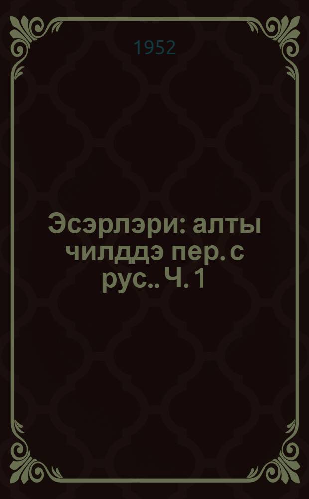 Эсэрлэри : алты чилддэ [пер. с рус.]. Ч. 1